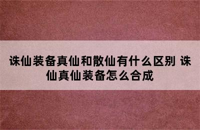 诛仙装备真仙和散仙有什么区别 诛仙真仙装备怎么合成